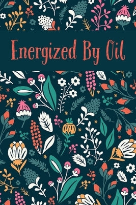 Energized By Oil: Write In Recipe Book for Essential Oils Plus Blend Recipes by Kinsley, Ava