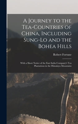 A Journey to the Tea-Countries of China, Including Sung-Lo and the Bohea Hills: With a Short Notice of the East India Company's Tea Plantations in the by Fortune, Robert