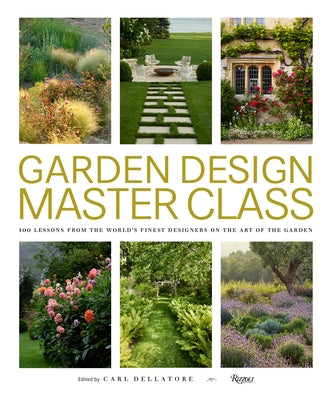 Garden Design Master Class: 100 Lessons from the World's Finest Designers on the Art of the Garden by Dellatore, Carl