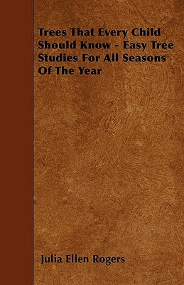 Trees That Every Child Should Know - Easy Tree Studies For All Seasons Of The Year by Rogers, Julia Ellen