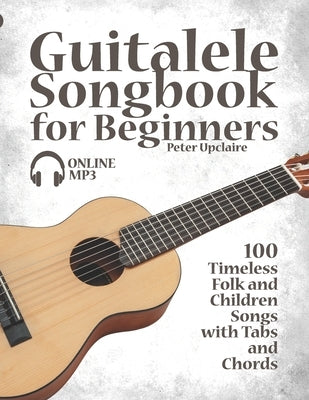 Guitalele Songbook for Beginners - 100 Timeless Folk and Children Songs with Tabs and Chords by Lovelymelodies