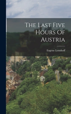 The Last Five Hours Of Austria by Lennhoff, Eugene