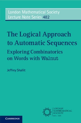 The Logical Approach to Automatic Sequences: Exploring Combinatorics on Words with Walnut by Shallit, Jeffrey