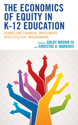 The Economics of Equity in K-12 Education: Connecting Financial Investments with Effective Programming by Brown, Goldy