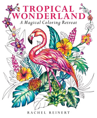 Tropical Wonderland: A Magical Coloring Retreat by Reinert, Rachel