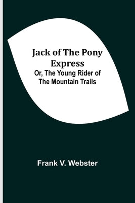 Jack of the Pony Express; Or, The Young Rider of the Mountain Trails by V. Webster, Frank