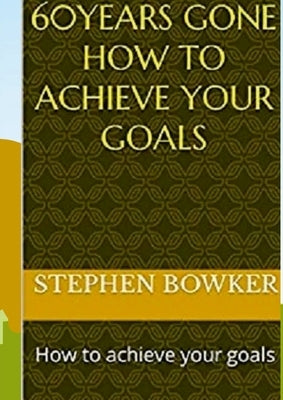 60 Years Gone: How to achieve your goals by Bowker, Stephen