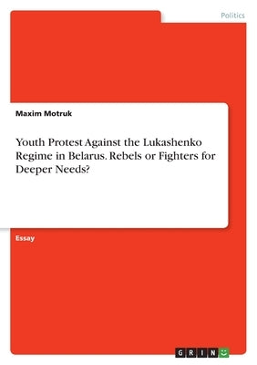 Youth Protest Against the Lukashenko Regime in Belarus. Rebels or Fighters for Deeper Needs? by Motruk, Maxim