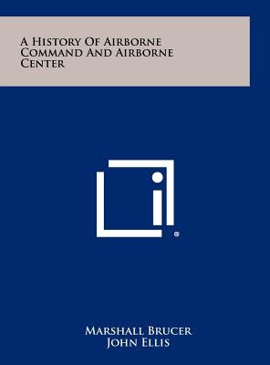 A History Of Airborne Command And Airborne Center by Brucer, Marshall