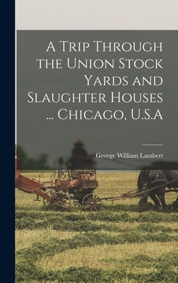 A Trip Through the Union Stock Yards and Slaughter Houses ... Chicago, U.S.A by Lambert, George William