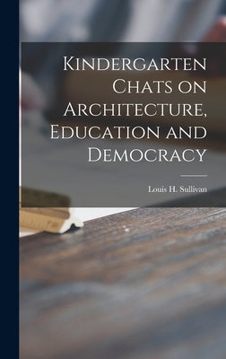 Kindergarten Chats on Architecture, Education and Democracy by Sullivan, Louis H. 1856-1924