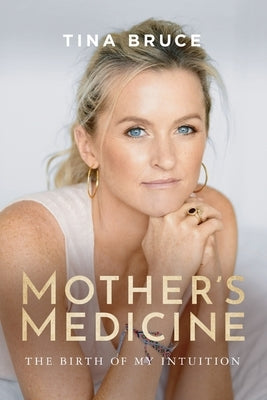 Mother's Medicine: The Birth of my Intuition by Bruce, Tina