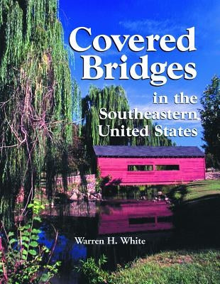 Covered Bridges in the Southeastern United States: A Comprehensive Illustrated Catalog by White, Warren H.