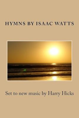 Hymns by Isaac Watts: Set to new music by Harry Hicks by Hicks, Harry