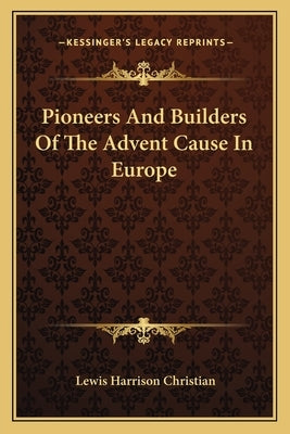 Pioneers And Builders Of The Advent Cause In Europe by Christian, Lewis Harrison