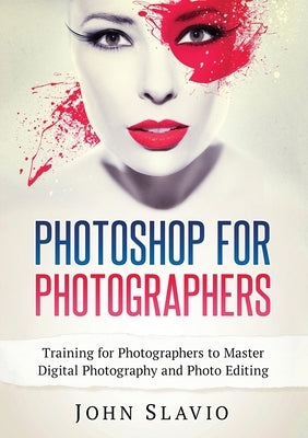 Photoshop for Photographers: Training for Photographers to Master Digital Photography and Photo Editing (Color Version) by Slavio, John