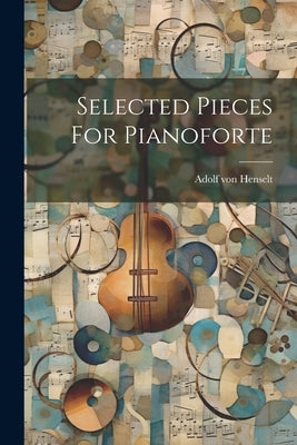 Selected Pieces For Pianoforte by Henselt, Adolf Von