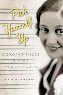 Pick Yourself Up: Dorothy Fields and the American Musical by Greenspan, Charlotte