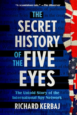 The Secret History of the Five Eyes: The Untold Story of the International Spy Network by Kerbaj, Richard