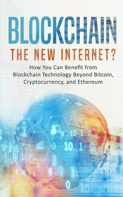 Blockchain: The New Internet? How You Can Benefit from Blockchain Technology Beyond Bitcoin, Cryptocurrency, and Ethereum by Rawson, Phillip