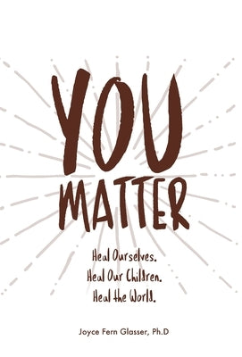 You Matter: Heal ourselves. Heal our children. Heal the World. by Glasser, Joyce F.