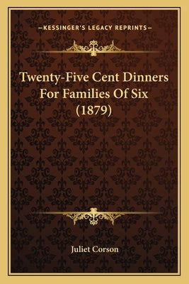 Twenty-Five Cent Dinners for Families of Six (1879) by Corson, Juliet