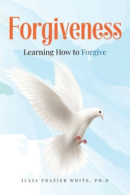 Forgiveness: Learning How to Forgive by White, Julia Frazier