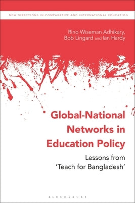 Global-National Networks in Education Policy: Primary Education, Social Enterprises and 'Teach for Bangladesh' by Adhikary, Rino Wiseman