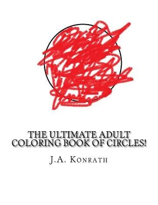 The Ultimate Adult Coloring Book of Circles!: One Hundred Pages of Circles by Konrath, J. A.