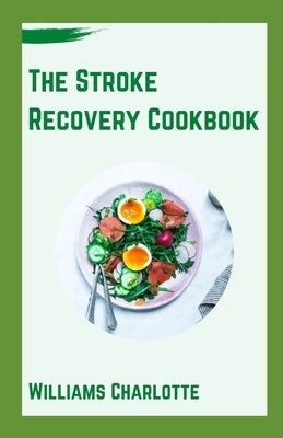 The Stroke Recovery Cookbook: Delicious Recipes for Regaining Health and Wellness After Stroke by Charlotte, Williams