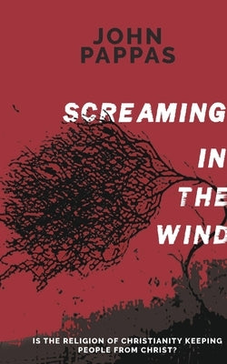 Screaming in the Wind: Is the Religion of Christianity keeping people from Christ? by Pappas, John