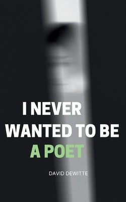 I Never Wanted to be a Poet by Dewitte, David