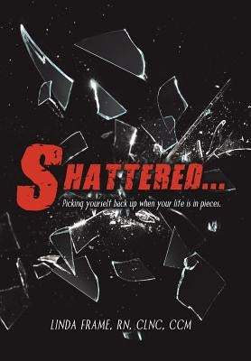 Shattered...: Picking Yourself Back up When Your Life Is in Pieces. by Frame Clnc CCM, Linda