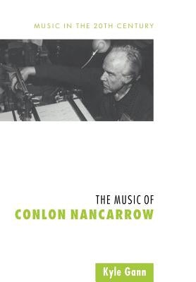 The Music of Conlon Nancarrow by Gann, Kyle