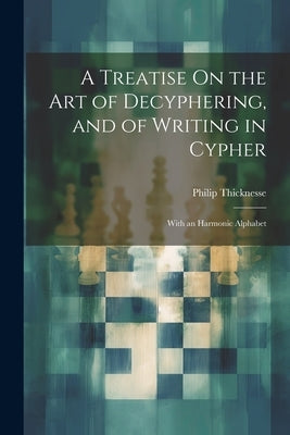 A Treatise On the Art of Decyphering, and of Writing in Cypher: With an Harmonic Alphabet by Thicknesse, Philip