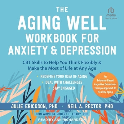 The Aging Well Workbook for Anxiety and Depression: CBT Skills to Help You Think Flexibly and Make the Most of Life at Any Age by Erickson, Julie