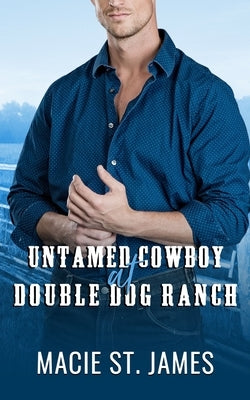 Untamed Cowboy at Double Dog Ranch: A Clean Contemporary Western Romance by St James, Macie