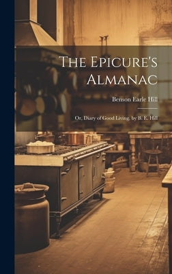 The Epicure's Almanac; Or, Diary of Good Living, by B. E. Hill by Hill, Benson Earle