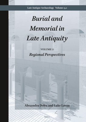 Burial and Memorial in Late Antiquity: Volume 2: Regional Perspectives by Dolea, Alexandra