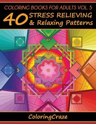 Coloring Books For Adults Volume 5: 40 Stress Relieving And Relaxing Patterns, Adult Coloring Books Series By ColoringCraze by Coloringcraze