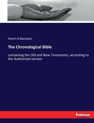 The Chronological Bible: containing the Old and New Testaments, according to the Authorized version by Blackader, Robert B.