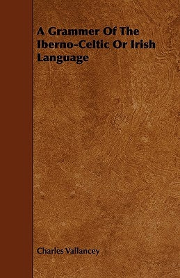 A Grammer of the Iberno-Celtic or Irish Language by Vallancey, Charles