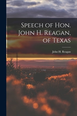 Speech of Hon. John H. Reagan, of Texas by John H. (John Henninger), Reagan