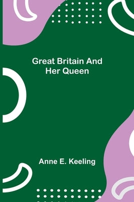 Great Britain and Her Queen by E. Keeling, Anne