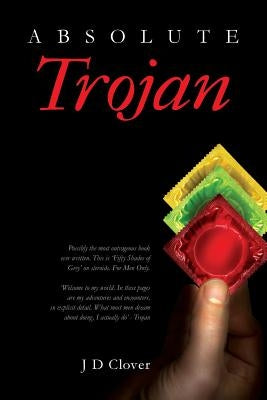 Absolute Trojan: The hottest book about online dating and sex ever written. 'Fifty Shades Of Grey' on steroids. Explicit and outrageous by Clover, J. D.