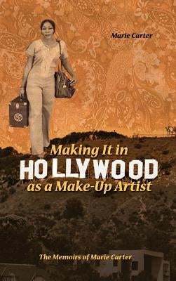 Making It in Hollywood as a Make-Up Artist: The Memoirs of Marie Carter by Carter, Marie