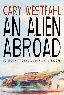 An Alien Abroad: Science Fiction Columns from Interzone by Westfahl, Gary