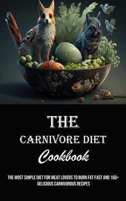 The Carnivore Diet Cookbook: The Most Simple Diet for Meat Lovers to Burn Fat Fast and 160+ Delicious Carnivorous Recipes by Marsh, Daniel