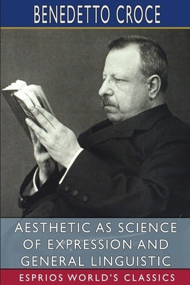 Aesthetic as Science of Expression and General Linguistic (Esprios Classics): Translated by Douglas Ainslie by Croce, Benedetto