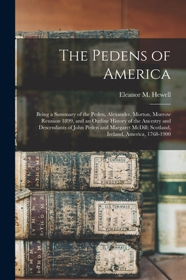 The Pedens of America; Being a Summary of the Peden, Alexander, Morton, Morrow Reunion 1899, and an Outline History of the Ancestry and Descendants of by Hewell, Eleanor M.